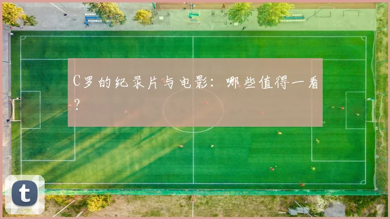 C罗的纪录片与电影：哪些值得一看？