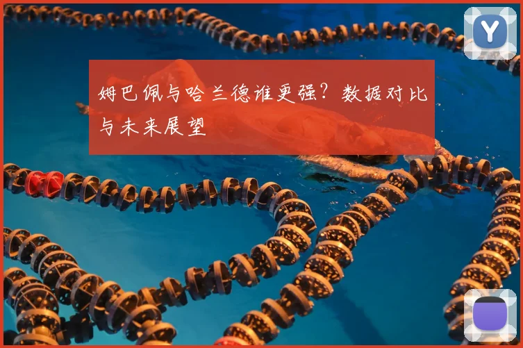 姆巴佩与哈兰德谁更强？数据对比与未来展望