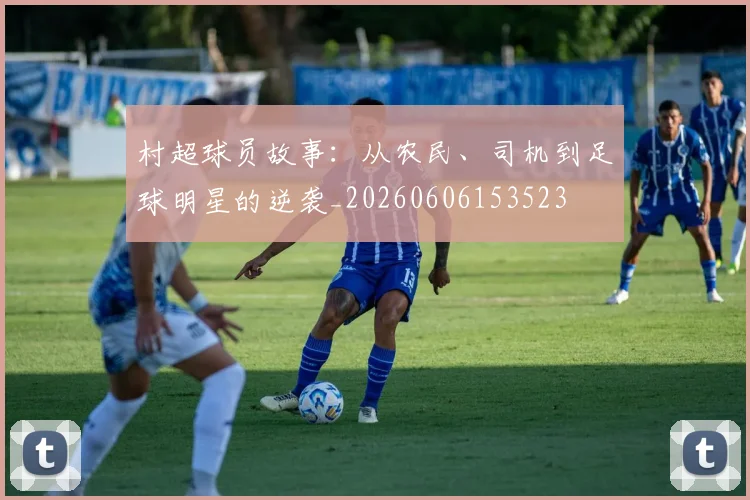 村超球员故事：从农民、司机到足球明星的逆袭_20260606153523