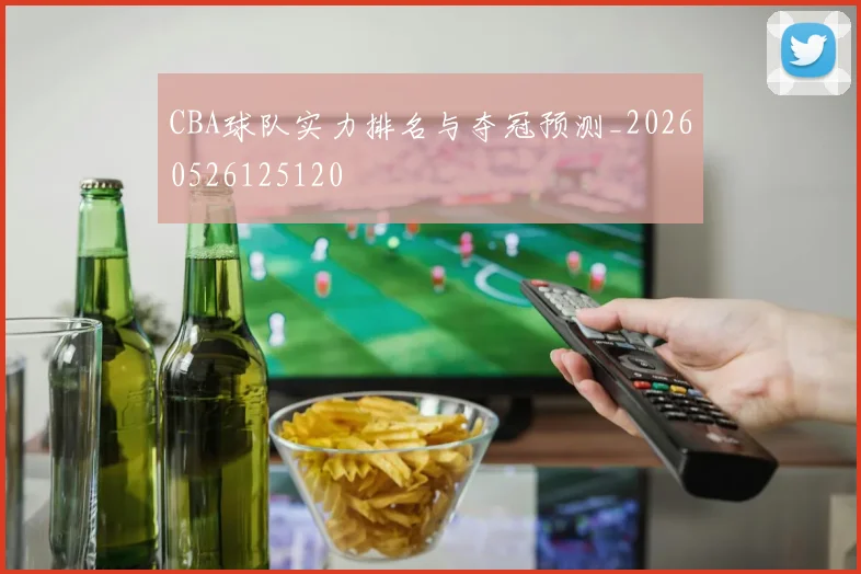 CBA球队实力排名与夺冠预测_20260526125120