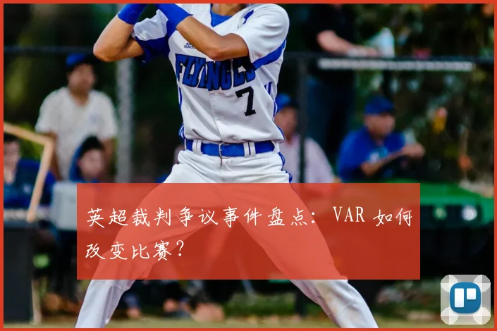 英超裁判争议事件盘点：VAR 如何改变比赛？