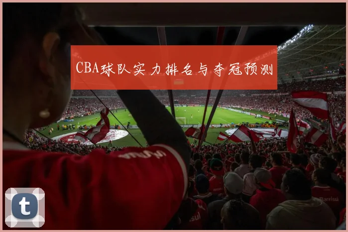 CBA球队实力排名与夺冠预测