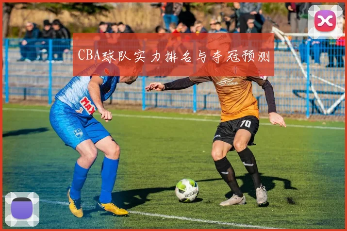 CBA球队实力排名与夺冠预测